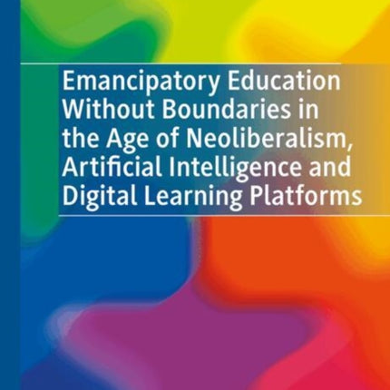 Emancipatory Education Without Boundaries in the Age of Neoliberalism Artificial Intelligence and Digital Learning Platforms