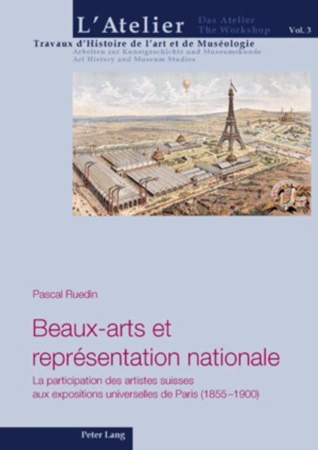 Beaux-Arts Et Représentation Nationale: La Participation Des Artistes Suisses Aux Expositions Universelles de Paris (1855-1900)