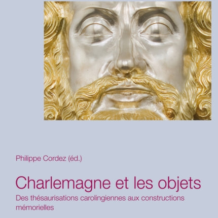 Charlemagne Et Les Objets: Des Thésaurisations Carolingiennes Aux Constructions Mémorielles