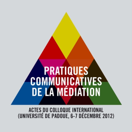 Pratiques Communicatives de la Médiation: Actes Du Colloque International- (Université de Padoue, 6-7 Décembre 2012)