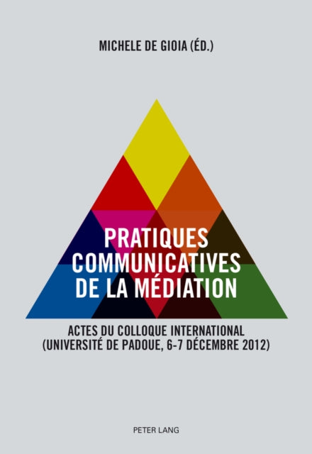 Pratiques Communicatives de la Médiation: Actes Du Colloque International- (Université de Padoue, 6-7 Décembre 2012)