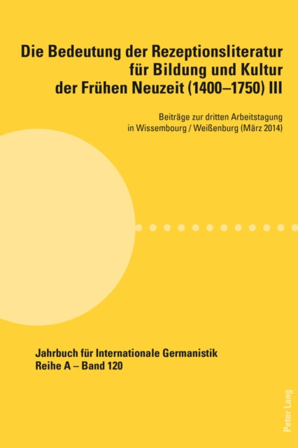 Die Bedeutung Der Rezeptionsliteratur Fuer Bildung Und Kultur Der Fruehen Neuzeit (1400-1750), Bd. III: Beitraege Zur Dritten Arbeitstagung in Wissembourg / Weißenburg (Maerz 2014)