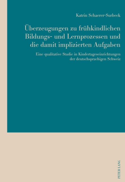 Ueberzeugungen Zu Fruehkindlichen Bildungs- Und Lernprozessen Und Die Damit Implizierten Aufgaben: Eine Qualitative Studie in Kindertageseinrichtungen Der Deutschsprachigen Schweiz