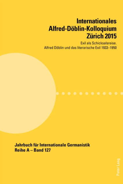 Internationales Alfred-Doeblin-Kolloquium Zuerich 2015: Exil ALS Schicksalsreise. Alfred Doeblin Und Das Literarische Exil 1933-1950