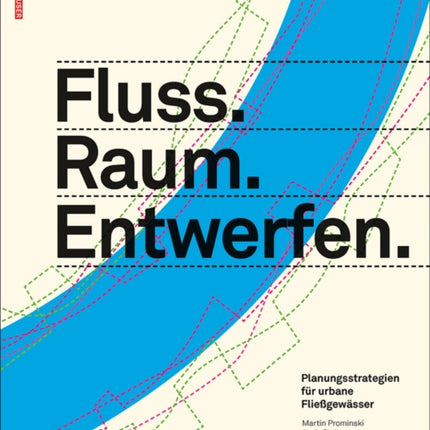 Fluss.Raum.Entwerfen: Planungsstrategien für urbane Fließgewässer