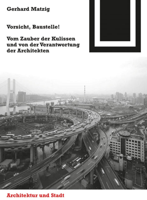 Vorsicht, Baustelle!: Vom Zauber der Kulissen und von der Verantwortung der Architekten