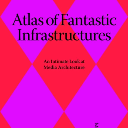 Atlas of Fantastic Infrastructures: An Intimate Look at Media Architecture