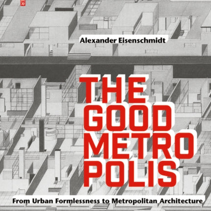 The Good Metropolis: From Urban Formlessness to Metropolitan Architecture