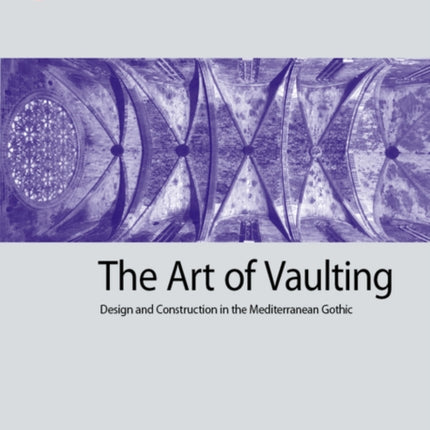 The Art of Vaulting: Design and Construction in the Mediterranean Gothic