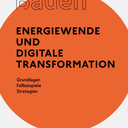 Besser - Weniger - Anders Bauen: Energiewende und Digitale Transformation: Grundlage - Fallbeispiele - Strategien