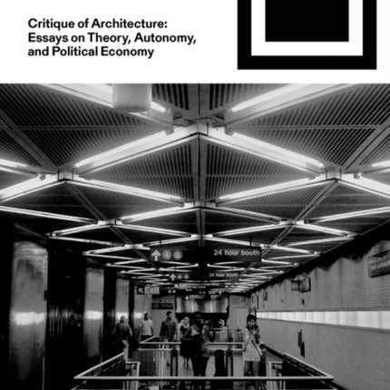 Critique of Architecture: Essays on Theory, Autonomy, and Political Economy