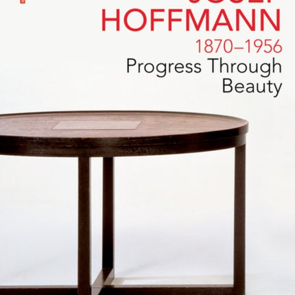 JOSEF HOFFMANN 1870–1956: Progress Through Beauty: The Guide to His Oeuvre