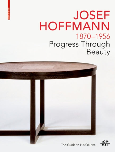 JOSEF HOFFMANN 1870–1956: Progress Through Beauty: The Guide to His Oeuvre