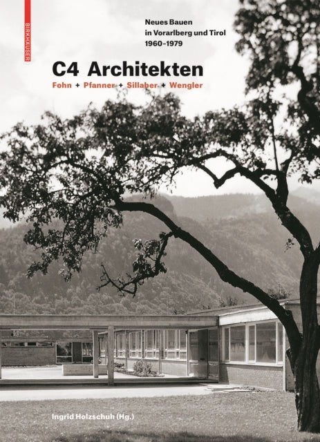 C4 Architekten: Fohn + Pfanner + Sillaber + Wengler: Neues Bauen in Vorarlberg und Tirol 1960–1979