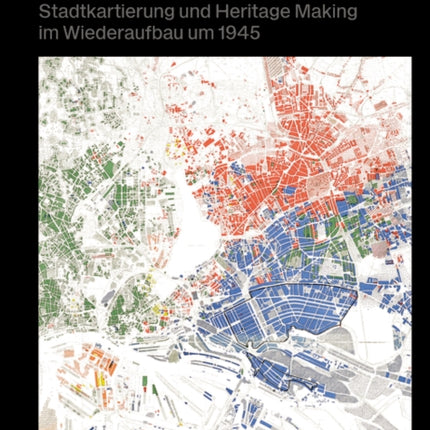 Atlas Kriegsschadenskarten Deutschland: Stadtkartierung und Heritage Making im Wiederaufbau um 1945