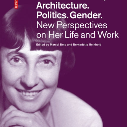 Margarete Schütte-Lihotzky. Architecture. Politics. Gender.: New Perspectives on Her Life and Work