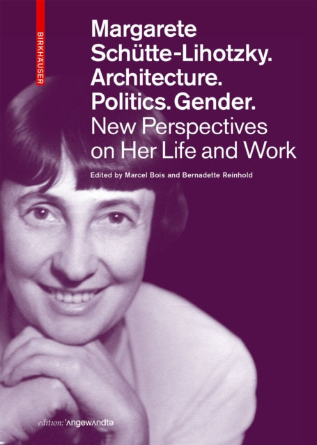 Margarete Schütte-Lihotzky. Architecture. Politics. Gender.: New Perspectives on Her Life and Work