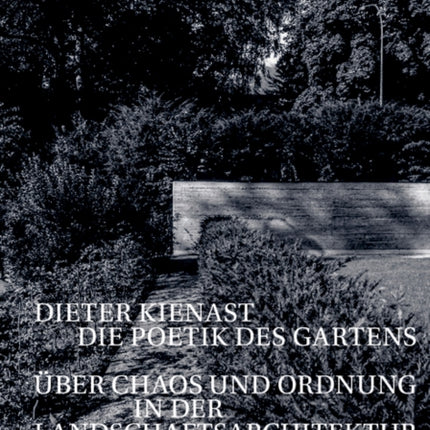 Dieter Kienast - Die Poetik des Gartens: Über Chaos und Ordnung in der Landschaftsarchitektur