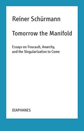 Tomorrow the Manifold  Essays on Foucault Anarchy and the Singularization to Come