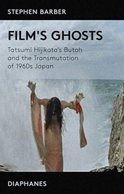 Film′s Ghosts – Tatsumi Hijikata′s Butoh and the Transmutation of 1960s Japan