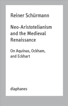 Neo–Aristotelianism and the Medieval Renaissance – On Aquinas, Ockham, and Eckhart