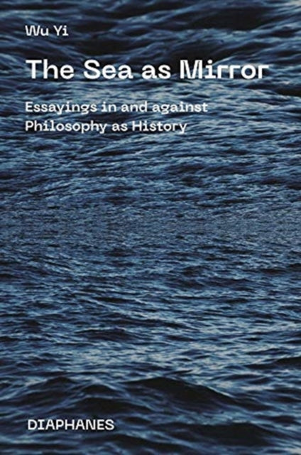 The Sea as Mirror – Essayings in and against Philosophy as History