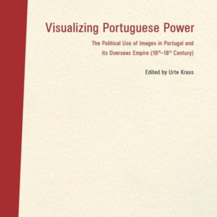 Visualizing Portuguese Power – The Political Use of Images in Portugal and its Overseas Empire (16th18th Century)