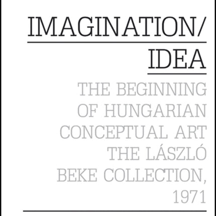 Imagination / Idea 1971: The Beginning of Hungarian Conceptual Art: The Laszlo Beke Collection