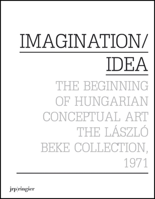 Imagination / Idea 1971: The Beginning of Hungarian Conceptual Art: The Laszlo Beke Collection