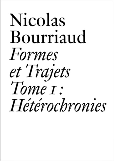 Nicolas Bourriaud: Formes et trajets - Tome 1 Heterochronies