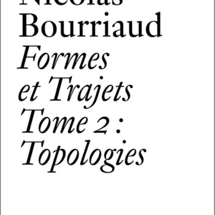 Nicolas Bourriaud: Formes et trajets - Tome 2 Topologies