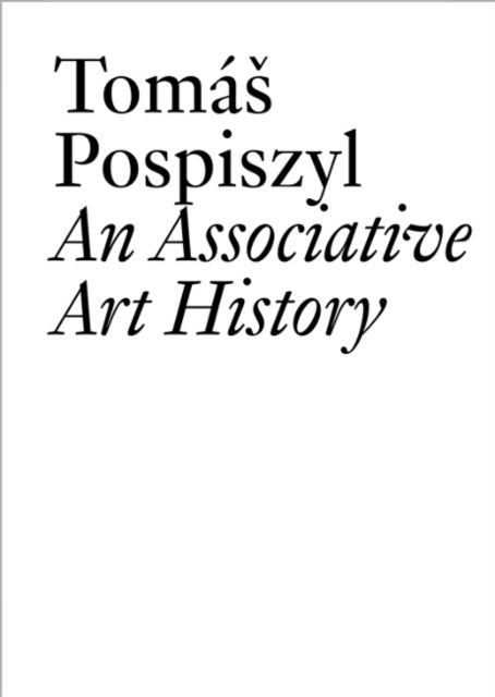 Tomáš Pospiszyl: An Associative Art History Comparative Studies of Neo-Avant-Gardes in a Bipolar World