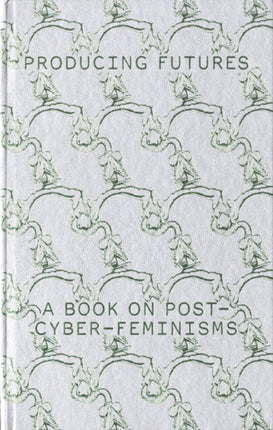 Producing Futures: A Book on Post-Cyber-Feminisms