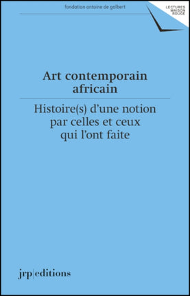 Art contemporain africain: Histoires d’une notion par celles et ceux qui l’ont faite