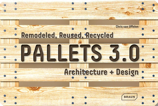 Pallets 3.0: Remodeled, Reused, Recycled: Architecture + Design