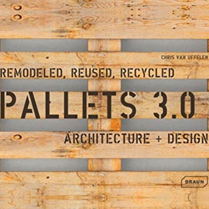 Pallets 3.0: Remodeled, Reused, Recycled: Architecture + Design