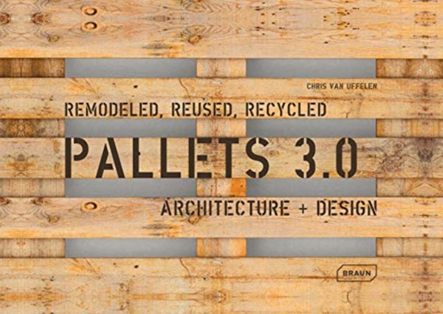 Pallets 3.0: Remodeled, Reused, Recycled: Architecture + Design