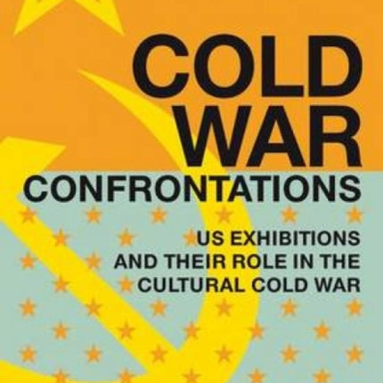 Cold War Confrontations US Exhibitions and Their Role in the Cultural Cold War