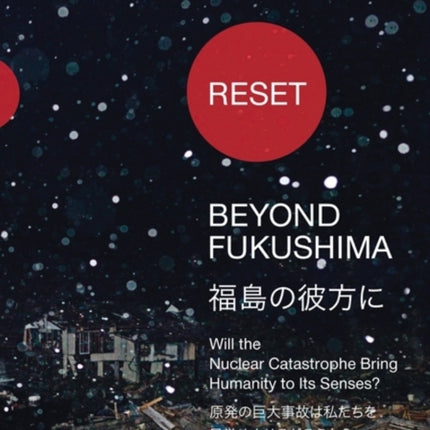 Reset - Beyond Fukushima: Will the Nuclear Catastrophe Bring Humanity to Its Senses?