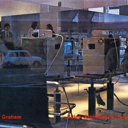 Dan Graham Video - Architecture - Television: Writings on Video and Video Works 1970 - 1978