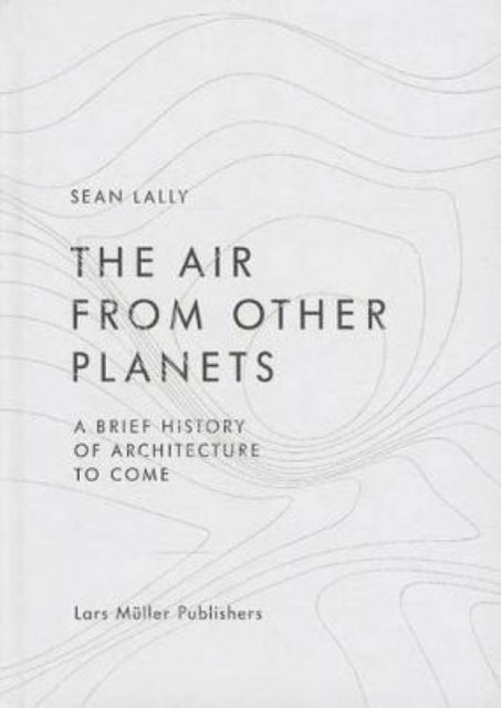 Air from Other Planets: A Brief History of Architecture to Come