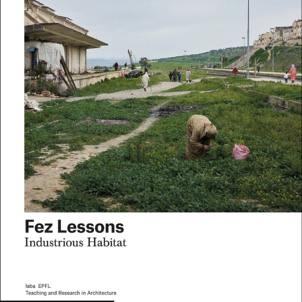 Fez Lessons: Industrious Habitat. Teaching and Research in Architecture