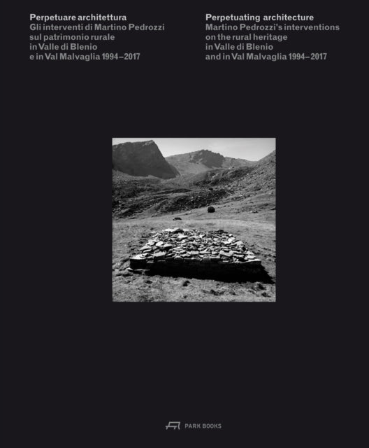 Perpetuating Architecture. Martino Pedrozzi's Interventions: On the Rural Heritage in Valle di Blenio & Val Malvaglia 1994-2017