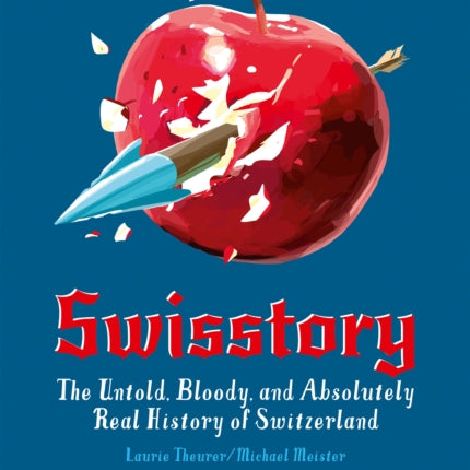 Swisstory: The Untold, Bloody, and Absolutely Real History of Switzerland