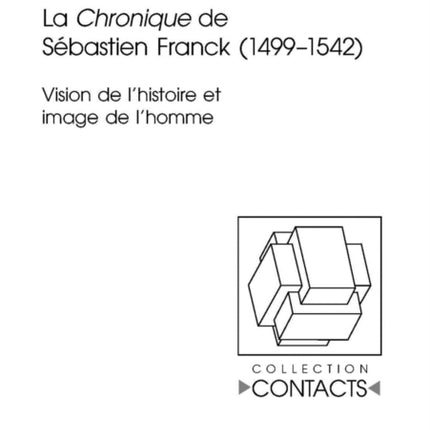 La «Chronique» de Sébastien Franck (1499-1542): Vision de l'Histoire Et Image de l'Homme