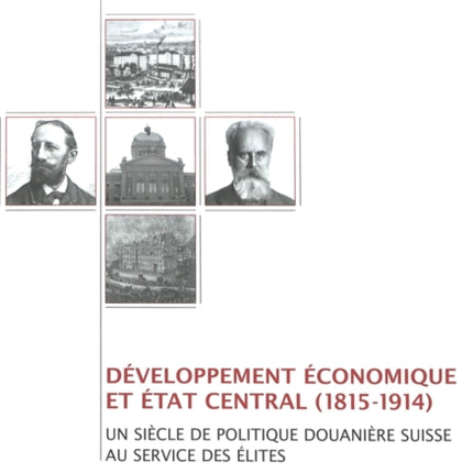 Développement Économique Et Etat Central (1815-1914): Un Siècle de Politique Douanière Suisse Au Service Des Élites