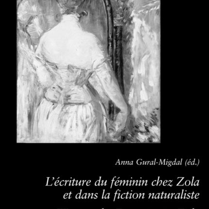 L'ecriture Du Feminin Chez Zola Et Dans La Fiction Naturaliste Writing the Feminine in Zola and Naturalist Fiction