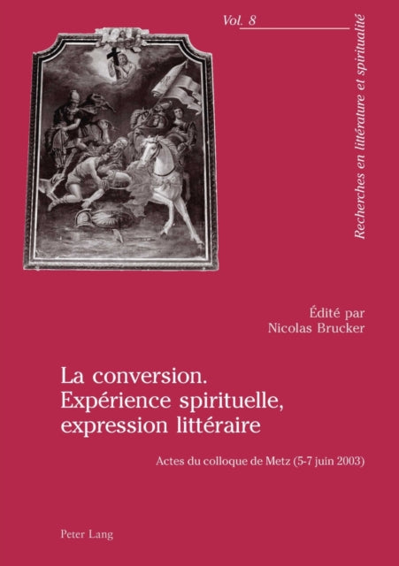 La Conversion. Expérience Spirituelle, Expression Littéraire: Actes Du Colloque de Metz (5-7 Juin 2003)