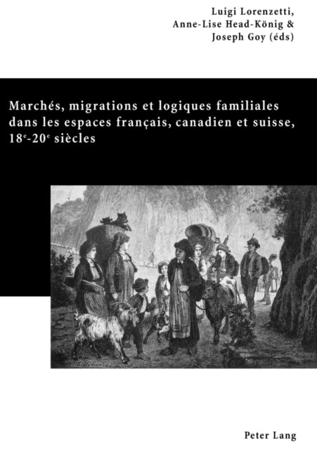 Marchés, Migrations Et Logiques Familiales Dans Les Espaces Français, Canadien Et Suisse, 18 E -20 E Siècles: Actes Du Colloque Familles, Marchés Et Migrations (18 E -20 E ), Genève, Les 25-27 Septembre 2003