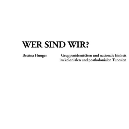 Wer Sind Wir?: Gruppenidentitaeten Und Nationale Einheit Im Kolonialen Und Postkolonialen Tunesien